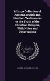 A Large Collection of Ancient Jewish and Heathen Testimonies to the Truth of the Christian Religion, With Notes and Observations