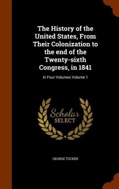 The History of the United States, From Their Colonization to the end of the Twenty-sixth Congress, in 1841: In Four Volumes Volume 1 - Tucker, George