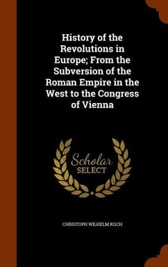 History of the Revolutions in Europe; From the Subversion of the Roman Empire in the West to the Congress of Vienna - Koch, Christoph Wilhelm