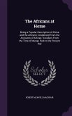 The Africans at Home: Being a Popular Description of Africa and the Africans Condensed From the Accounts of African Travellers From the Time