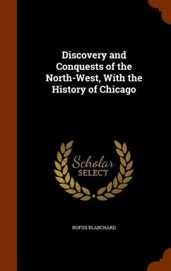 Discovery and Conquests of the North-West, With the History of Chicago - Blanchard, Rufus