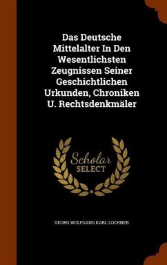 Das Deutsche Mittelalter In Den Wesentlichsten Zeugnissen Seiner Geschichtlichen Urkunden, Chroniken U. Rechtsdenkmäler