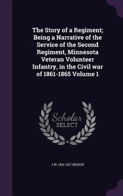 The Story of a Regiment; Being a Narrative of the Service of the Second Regiment, Minnesota Veteran Volunteer Infantry, in the Civil war of 1861-1865 Volume 1 - Bishop, J W