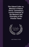 The Liberal Critic; or, Memoirs of Henry Percy. Conveying a Correct Estimate of the Manners and Principles of the Present Times