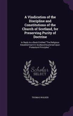 A Vindication of the Discipline and Constitutions of the Church of Scotland, for Preserving Purity of Doctrine - Walker, Thomas