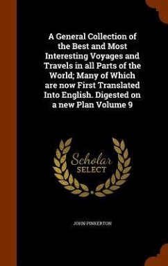 A General Collection of the Best and Most Interesting Voyages and Travels in all Parts of the World; Many of Which are now First Translated Into English. Digested on a new Plan Volume 9 - Pinkerton, John