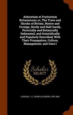 Arboretum et Fruticetum Britannicum; or, The Trees and Shrubs of Britain, Native and Foreign, Hardy and Half-hardy, Pictorially and Botanically Deline - Loudon, J. C.