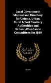 Local Government Manual and Directory for Unions, Urban, Rural & Port Sanitary Authorities and School Attendance Committees for 1880