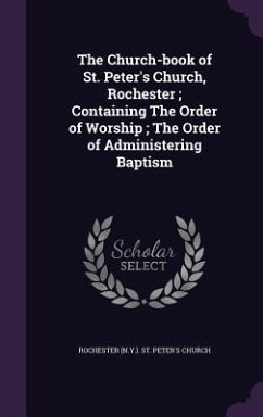 The Church-book of St. Peter's Church, Rochester; Containing The Order of Worship; The Order of Administering Baptism - St Church, Rochester Peter's