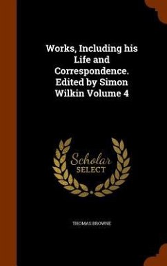Works, Including his Life and Correspondence. Edited by Simon Wilkin Volume 4 - Browne, Thomas