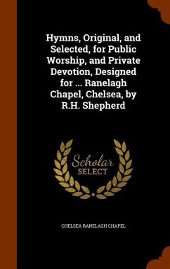 Hymns, Original, and Selected, for Public Worship, and Private Devotion, Designed for ... Ranelagh Chapel, Chelsea, by R.H. Shepherd - Chapel, Chelsea Ranelagh