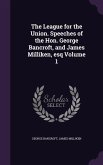 The League for the Union. Speeches of the Hon. George Bancroft, and James Milliken, esq Volume 1