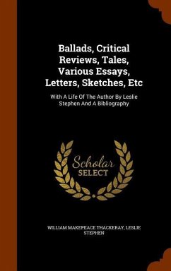 Ballads, Critical Reviews, Tales, Various Essays, Letters, Sketches, Etc - Thackeray, William Makepeace; Stephen, Leslie