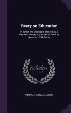 Essay on Education: In Which the Subject is Treated as a Natural Science, In a Series of Familiar Lectures: With Notes - Addicks, Barbara O'Sullivan