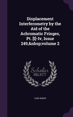 Displacement Interferometry by the Aid of the Achromatic Fringes, Pt. [I]-Iv, Issue 249, volume 2 - Barus, Carl