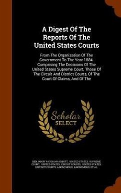 A Digest Of The Reports Of The United States Courts: From The Organization Of The Government To The Year 1884. Comprising The Decisions Of The United - Abbott, Benjamin Vaughan