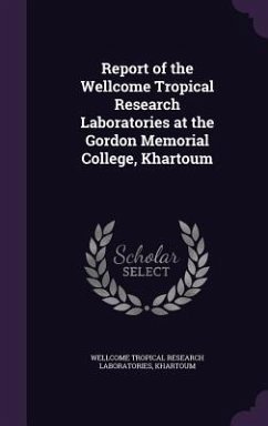 Report of the Wellcome Tropical Research Laboratories at the Gordon Memorial College, Khartoum - Wellcome Tropical Research Laboratories
