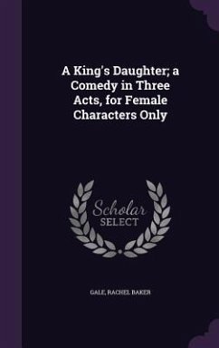 A King's Daughter; a Comedy in Three Acts, for Female Characters Only - Gale, Rachel Baker