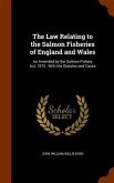 The Law Relating to the Salmon Fisheries of England and Wales: As Amended by the Salmon Fishery Act, 1873: With the Statutes and Cases