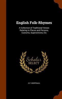 English Folk-Rhymes: A Collection of Traditional Verses Relating to Places and Persons, Customs, Superstitions, Etc - Northall, G. F.