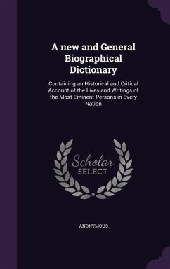 A new and General Biographical Dictionary: Containing an Historical and Critical Account of the Lives and Writings of the Most Eminent Persons in Ever - Anonymous
