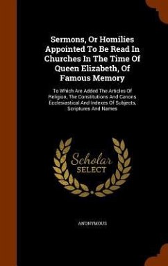 Sermons, Or Homilies Appointed To Be Read In Churches In The Time Of Queen Elizabeth, Of Famous Memory: To Which Are Added The Articles Of Religion, T - Anonymous