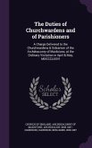 The Duties of Churchwardens and of Parishioners: A Charge Delivered to the Churchwardens & Sidesmen of the Archdeaconry of Maidstone, at the Ordinary