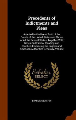 Precedents of Indictments and Pleas: Adapted to the Use of Both of the Courts of the United States and Those of All the Several States; Together With - Wharton, Francis