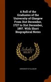 A Roll of the Graduates of the University of Glasgow From 31st December, 1727 to 31st December, 1897. With Short Biographical Notes