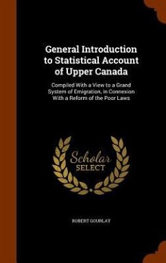 General Introduction to Statistical Account of Upper Canada: Compiled With a View to a Grand System of Emigration, in Connexion With a Reform of the P - Gourlay, Robert