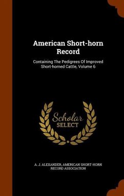 American Short-horn Record: Containing The Pedigrees Of Improved Short-horned Cattle, Volume 6 - Alexander, A. J.