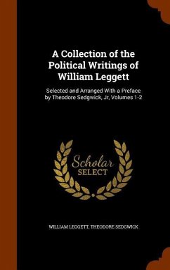 A Collection of the Political Writings of William Leggett: Selected and Arranged With a Preface by Theodore Sedgwick, Jr, Volumes 1-2 - Leggett, William; Sedgwick, Theodore