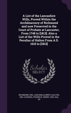 A List of the Lancashire Wills, Proved Within the Archdeaconry of Richmond and now Preserved in the Court of Probate at Lancaster, From 1748 to [1812] - Richmond, Eng; Halton, Eng; Fishwick, Henry