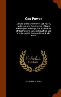 Gas Power: A Study of the Evolution of Gas Power, the Design and Construction of Large Gas Engines in Europe, the Application of - Junge, Franz Erich