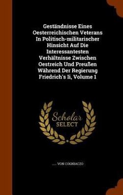 Geständnisse Eines Oesterreichischen Veterans In Politisch-militarischer Hinsicht Auf Die Interessantesten Verhältnisse Zwischen Oestreich Und Preußen - Cogniaczo, von