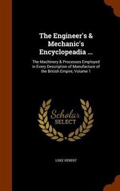 The Engineer's & Mechanic's Encyclopeadia ... - Hebert, Luke