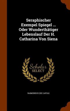 Seraphischer Exempel Spiegel ... Oder Wunderthätiger Lebenslauf Der H. Catharina Von Siena - Capua), Raimundus (De