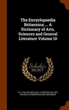 The Encyclopaedia Britannica; ... A Dictionary of Arts, Sciences and General Literature Volume 10 - Kellogg, D O; Baynes, T Spencer; Smith, W Robertson