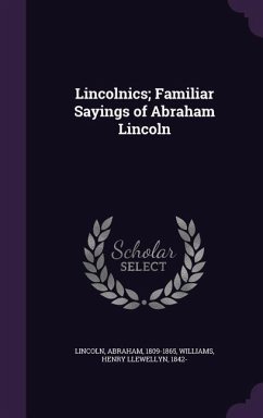 Lincolnics; Familiar Sayings of Abraham Lincoln - Lincoln, Abraham; Williams, Henry Llewellyn