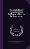 The Land of Early Products, Delano, California, a Place for the Home-seeker