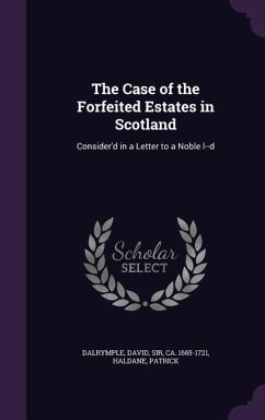The Case of the Forfeited Estates in Scotland: Consider'd in a Letter to a Noble l--d - Dalrymple, David; Haldane, Patrick