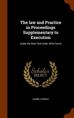 The law and Practice in Proceedings Supplementary to Execution: Under the New York Code. With Forms - Riddle, Daniel S.