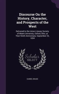 Discourse On the History, Character, and Prospects of the West: Delivered to the Union Literary Society of Miami University, Oxford, Ohio, at Their Ni - Drake, Daniel