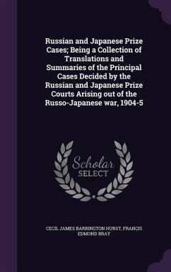 Russian and Japanese Prize Cases; Being a Collection of Translations and Summaries of the Principal Cases Decided by the Russian and Japanese Prize Courts Arising out of the Russo-Japanese war, 1904-5 - Hurst, Cecil James Barrington; Bray, Francis Edmond