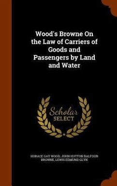 Wood's Browne On the Law of Carriers of Goods and Passengers by Land and Water - Wood, Horace Gay; Browne, John Hutton Balfour; Glyn, Lewis Edmund