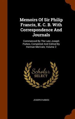 Memoirs Of Sir Philip Francis, K. C. B. With Correspondence And Journals: Commenced By The Late Joseph Parkes, Completed And Eidited By Herman Merival - Parkes, Joseph