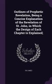 Outlines of Prophetic Revelation, Being a Concise Explanation of the Revelation of St. John, in Which the Design of Each Chapter is Explained;