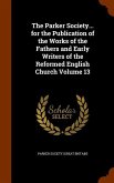 The Parker Society... for the Publication of the Works of the Fathers and Early Writers of the Reformed English Church Volume 13