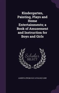 Kindergarten, Painting, Plays and Home Entertainments; a Book of Amusement and Instruction for Boys and Girls - Cline, Alberta