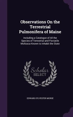 Observations On the Terrestrial Pulmonifera of Maine: Including a Catalogue of All the Species of Terrestrial and Fluviatile Mollusca Known to Inhabit - Morse, Edward Sylvester